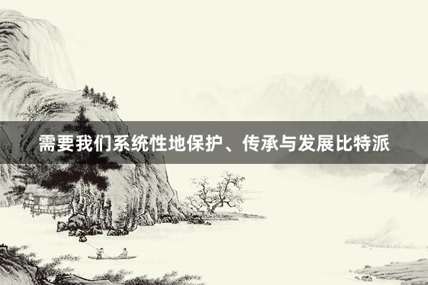 需要我们系统性地保护、传承与发展比特派