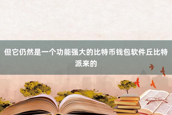 但它仍然是一个功能强大的比特币钱包软件丘比特派来的