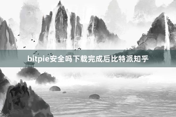 bitpie安全吗下载完成后比特派知乎