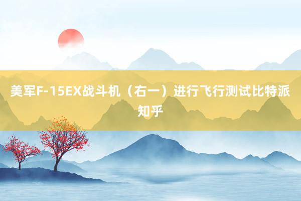 美军F-15EX战斗机（右一）进行飞行测试比特派知乎