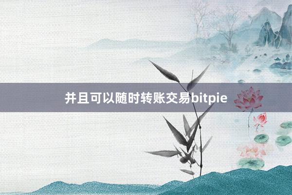 并且可以随时转账交易bitpie