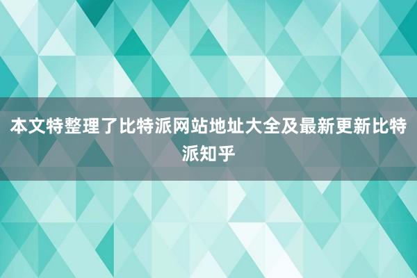 本文特整理了比特派网站地址大全及最新更新比特派知乎