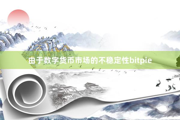 由于数字货币市场的不稳定性bitpie