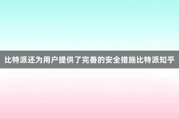 比特派还为用户提供了完善的安全措施比特派知乎