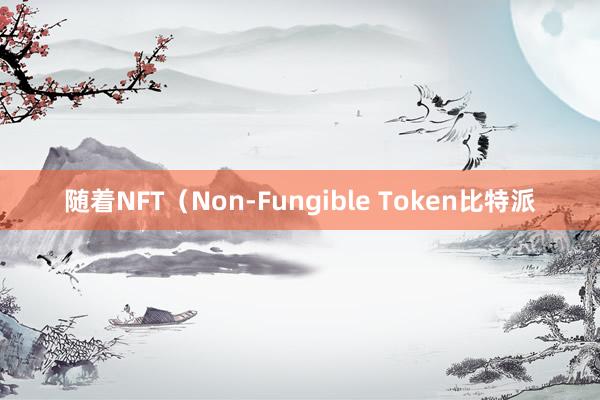 随着NFT（Non-Fungible Token比特派