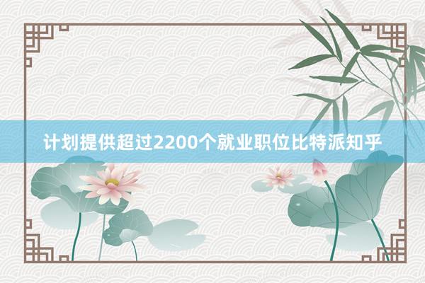 计划提供超过2200个就业职位比特派知乎