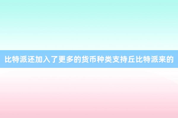 比特派还加入了更多的货币种类支持丘比特派来的