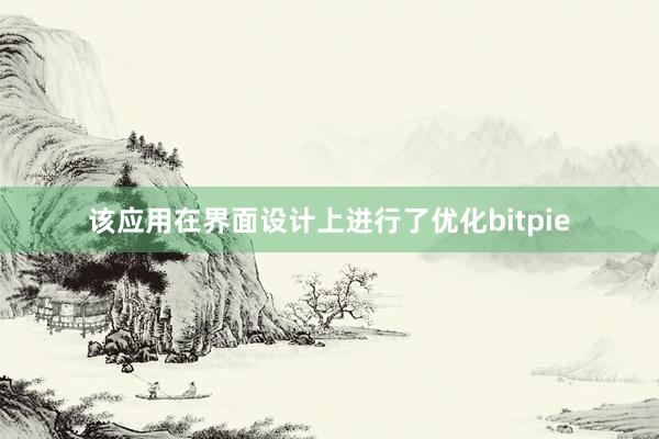 该应用在界面设计上进行了优化bitpie