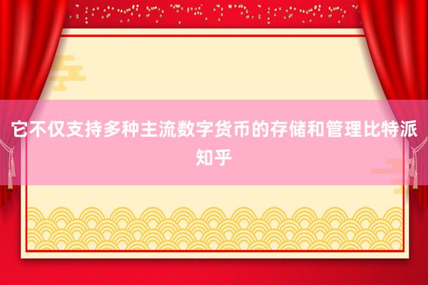 它不仅支持多种主流数字货币的存储和管理比特派知乎