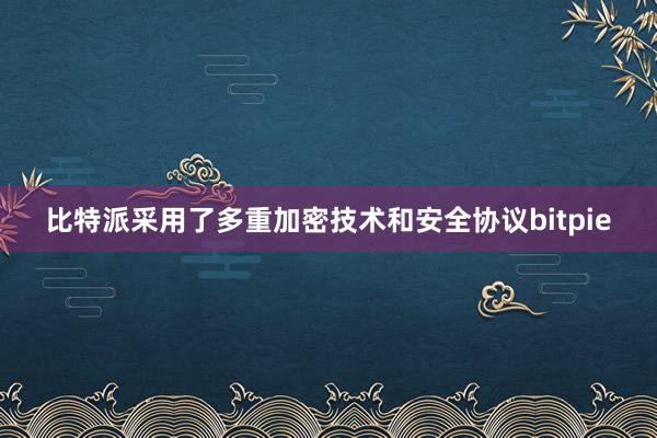 比特派采用了多重加密技术和安全协议bitpie