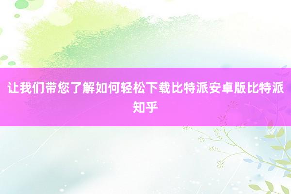 让我们带您了解如何轻松下载比特派安卓版比特派知乎