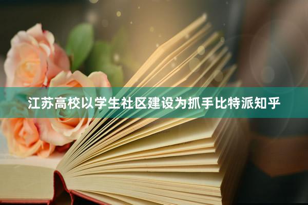 江苏高校以学生社区建设为抓手比特派知乎