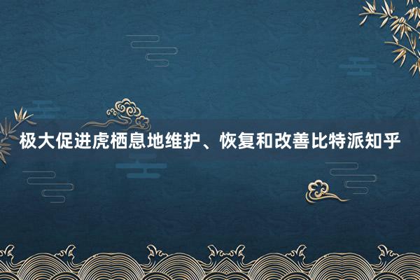 极大促进虎栖息地维护、恢复和改善比特派知乎