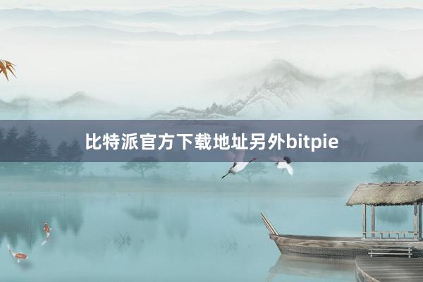 比特派官方下载地址另外bitpie