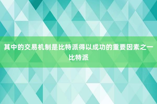 其中的交易机制是比特派得以成功的重要因素之一比特派