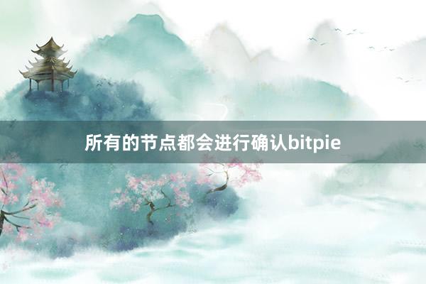 所有的节点都会进行确认bitpie