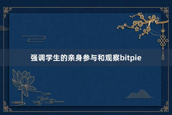 强调学生的亲身参与和观察bitpie