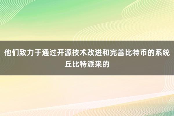 他们致力于通过开源技术改进和完善比特币的系统丘比特派来的