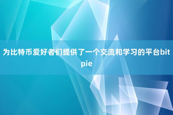 为比特币爱好者们提供了一个交流和学习的平台bitpie