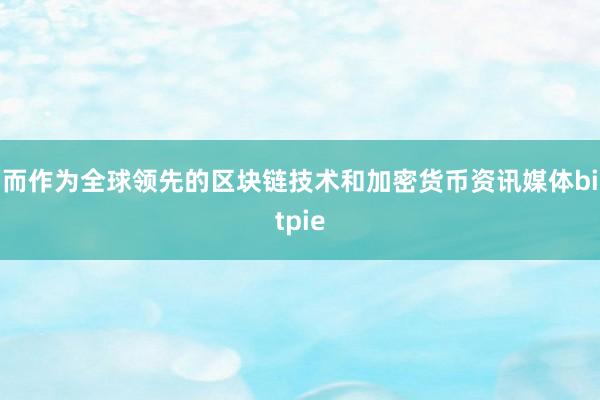 而作为全球领先的区块链技术和加密货币资讯媒体bitpie