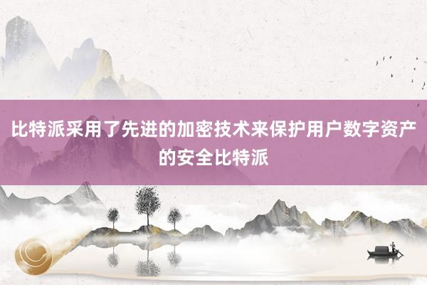 比特派采用了先进的加密技术来保护用户数字资产的安全比特派