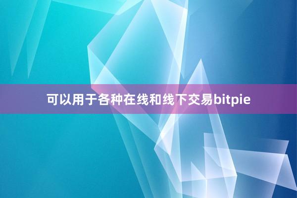 可以用于各种在线和线下交易bitpie