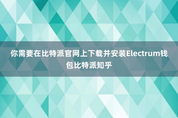 你需要在比特派官网上下载并安装Electrum钱包比特派知乎