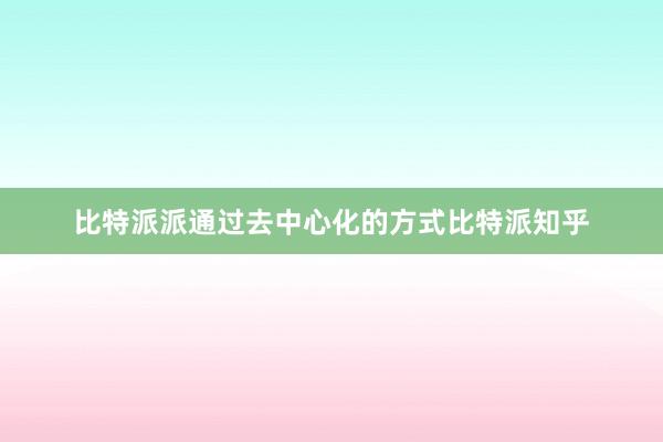 比特派派通过去中心化的方式比特派知乎