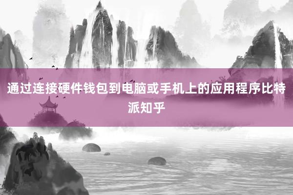 通过连接硬件钱包到电脑或手机上的应用程序比特派知乎