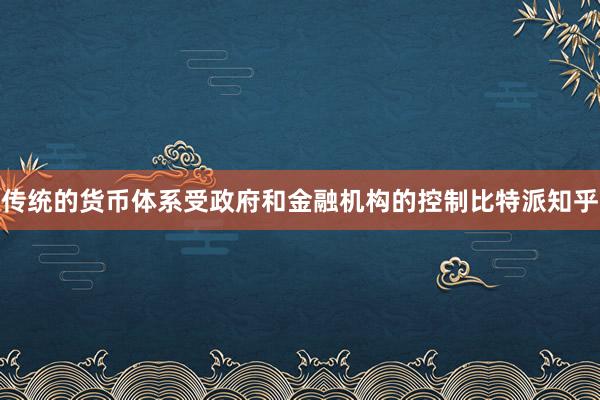 传统的货币体系受政府和金融机构的控制比特派知乎