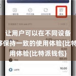 让用户可以在不同设备上都能够保持一致的使用体验{比特派钱包}