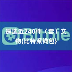 遴选近240件（套）文物{比特派钱包}