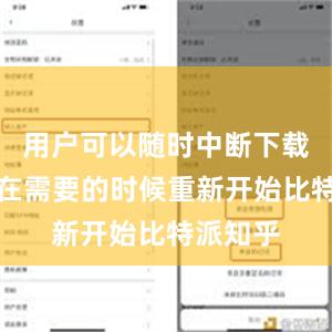 用户可以随时中断下载任务并在需要的时候重新开始比特派知乎