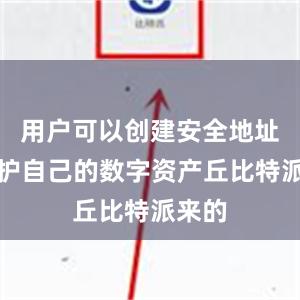 用户可以创建安全地址来保护自己的数字资产丘比特派来的