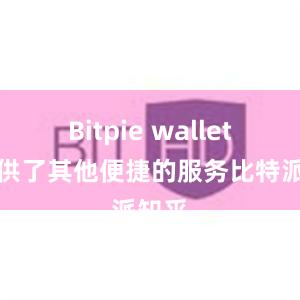 Bitpie wallet还提供了其他便捷的服务比特派知乎