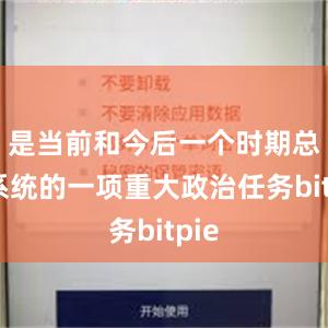 是当前和今后一个时期总局系统的一项重大政治任务bitpie