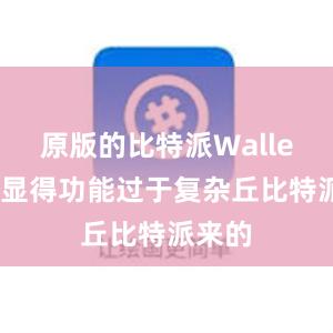 原版的比特派Wallet可能显得功能过于复杂丘比特派来的