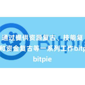 通过提供资源复古、技能复古和资金复古等一系列工作bitpie