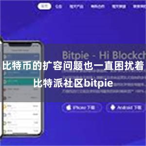 比特币的扩容问题也一直困扰着比特派社区bitpie