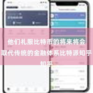 他们礼服比特币的将来将会取代传统的金融体系比特派知乎