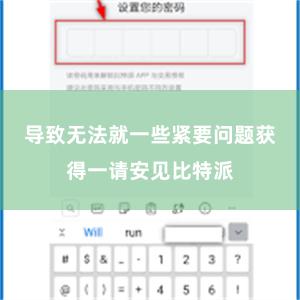 导致无法就一些紧要问题获得一请安见比特派